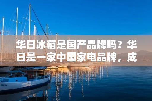 华日冰箱是国产品牌吗？华日是一家中国家电品牌，成立于1992年，总部位于浙江省台州市，是一家专业从事冰箱、洗衣机、洗碗机、冷柜、酒柜等家电产品研发、生产和销售的企业。华日拥有两个生产基地，总面积达到220,000平方米，年产能力达到800万台。华日冰箱是国产品牌，而且是中国家电行业的龙头企业之一。