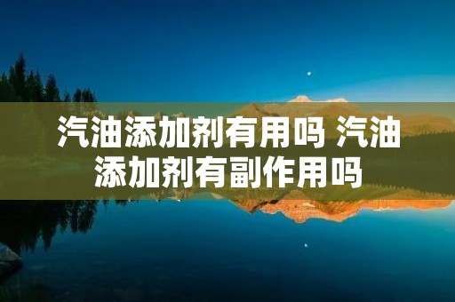 汽油添加剂有用吗 汽油添加剂有副作用吗