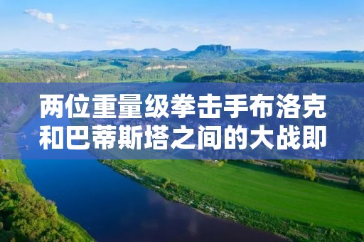 两位重量级拳击手布洛克和巴蒂斯塔之间的大战即将开始。这场比赛备受瞩目,因为这两位选手都是拳坛的顶尖人物。这场比赛将决定谁是最强的拳击手。让我们来看看这两位选手的实力和技能。 两位重量级拳击手布洛克和巴蒂斯塔之间的大战即将开始。这场比赛备受瞩目,因为这两位选手都是拳坛的顶尖人物。这场比赛将决定谁是最强的拳击手。让我们来看看这两位选手的实力和技能。