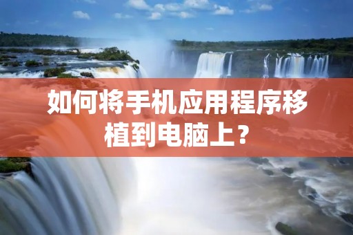 如何将手机应用程序移植到电脑上?