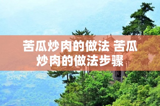 苦瓜炒肉的做法 苦瓜炒肉的做法步骤