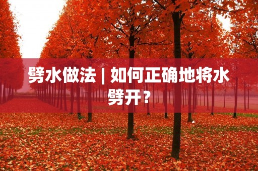 劈水做法 | 如何正确地将水劈开? 劈水做法 | 如何正确地将水劈开?