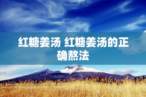 红糖姜汤 红糖姜汤的正确熬法