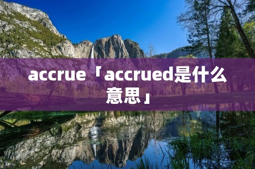 accrue「accrued是什么意思」 accrue「accrued是什么意思」