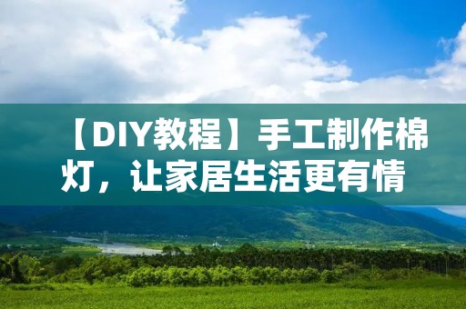 【DIY教程】手工制作棉灯,让家居生活更有情调 【DIY教程】手工制作棉灯,让家居生活更有情调