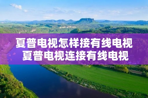 夏普电视怎样接有线电视 夏普电视连接有线电视 机顶盒 夏普电视怎样接有线电视 夏普电视连接有线电视 机顶盒