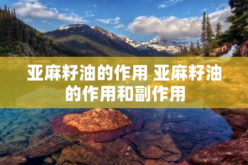 亚麻籽油的作用 亚麻籽油的作用和副作用