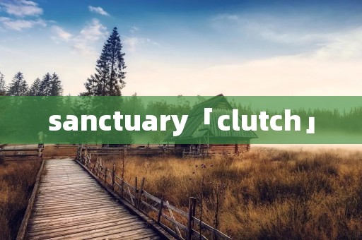 sanctuary「clutch」