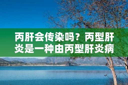 丙肝会传染吗？丙型肝炎是一种由丙型肝炎病毒引起的传染病，其主要传播途径为血液传播。因此，如果没有正确的预防措施，丙肝是会传染的。