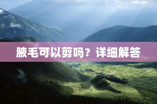 腋毛可以剪吗？详细解答
