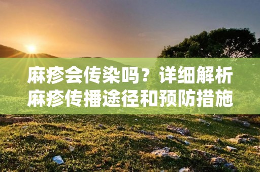 麻疹会传染吗？详细解析麻疹传播途径和预防措施