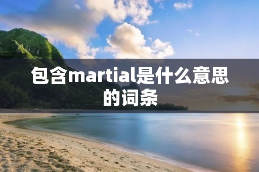 包含martial是什么意思的词条