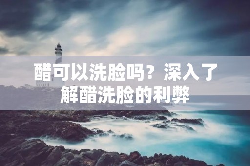 醋可以洗脸吗？深入了解醋洗脸的利弊