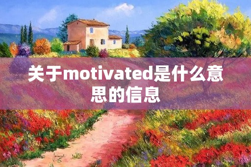 关于motivated是什么意思的信息 关于motivated是什么意思的信息