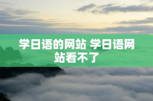 学日语的网站 学日语网站看不了