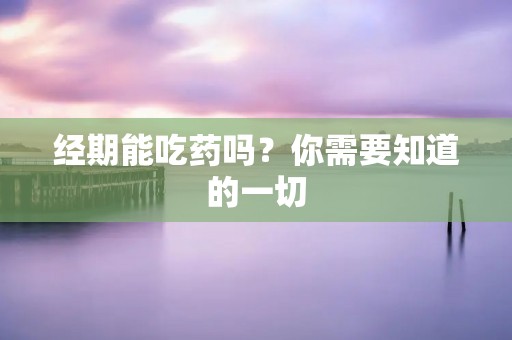 经期能吃药吗？你需要知道的一切