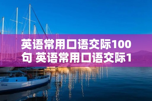 英语常用口语交际100句 英语常用口语交际100句视频讲解