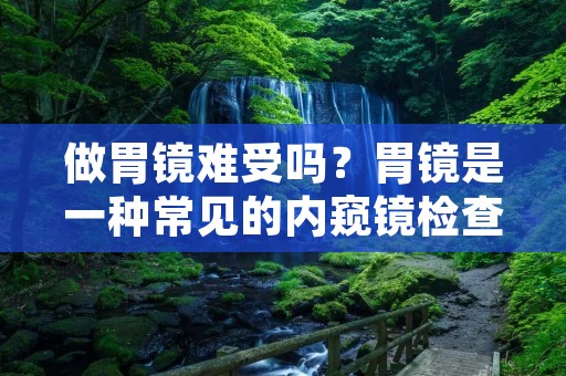 做胃镜难受吗？胃镜是一种常见的内窥镜检查方法，可以帮助医生观察胃部、食管和十二指肠等消化道器官的情况，对于胃肠道疾病的诊断和治疗非常重要。但是，很多人在做胃镜时会感到不适和难受，那么这种现象是正常的吗？我们来详细了解一下。
