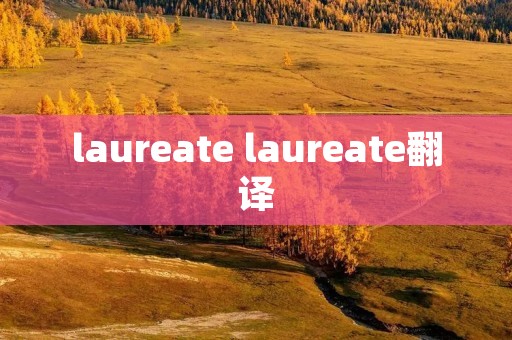laureate laureate翻译 laureate laureate翻译