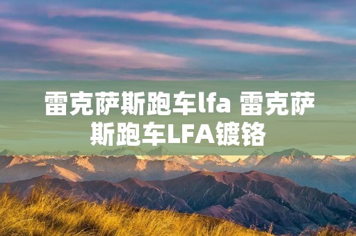 雷克萨斯跑车lfa 雷克萨斯跑车LFA镀铬 雷克萨斯跑车lfa 雷克萨斯跑车LFA镀铬