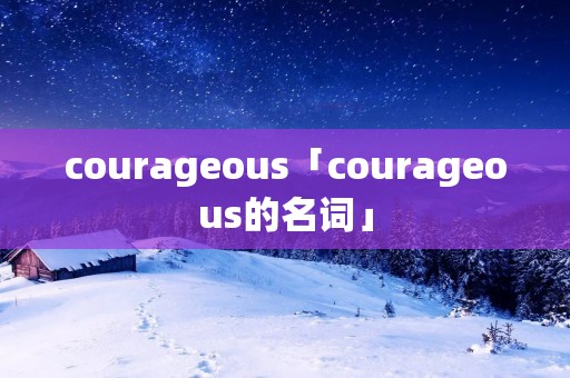 courageous「courageous的名词」