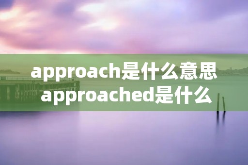 approach是什么意思 approached是什么意思