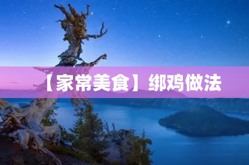 【家常美食】绑鸡做法：让你的家庭晚餐更有创意