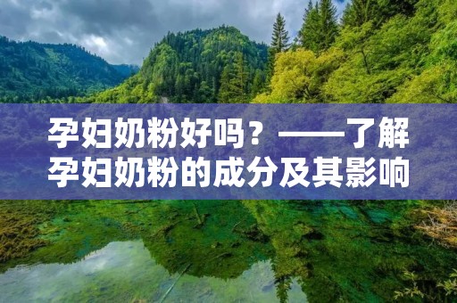 孕妇奶粉好吗？——了解孕妇奶粉的成分及其影响