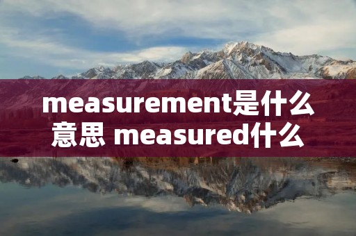 measurement是什么意思 measured什么意思