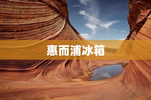 惠而浦冰箱：为什么它是你的最佳选择？