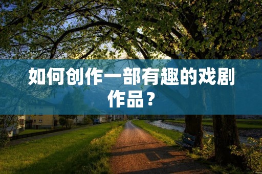 如何创作一部有趣的戏剧作品？