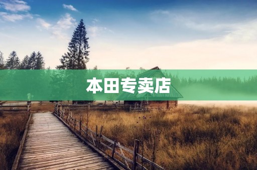 本田专卖店:给你最优质的购车体验 本田专卖店:给你最优质的购车体验