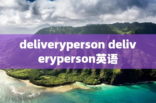deliveryperson deliveryperson英语 deliveryperson deliveryperson英语