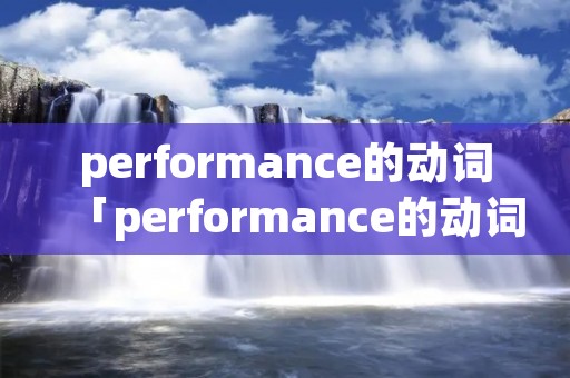 performance的动词「performance的动词用法」
