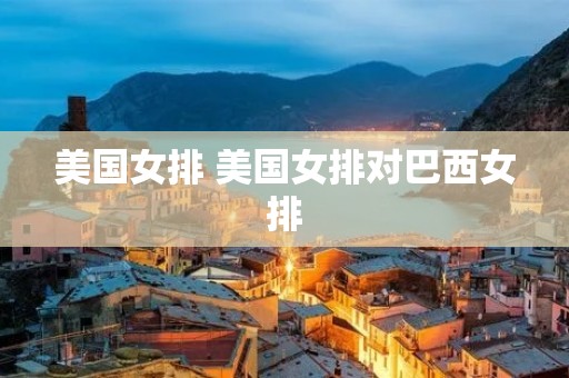 美国女排 美国女排对巴西女排 美国女排 美国女排对巴西女排