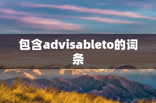 包含advisableto的词条