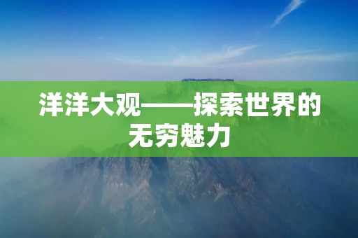 洋洋大观——探索世界的无穷魅力