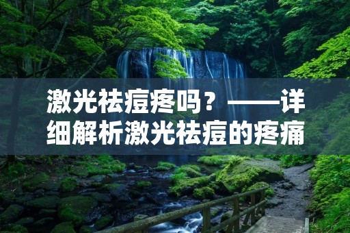 激光祛痘疼吗？——详细解析激光祛痘的疼痛感受