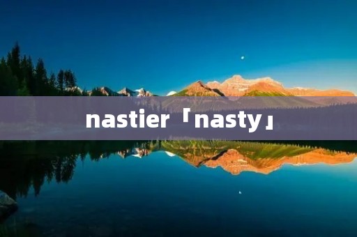 nastier「nasty」