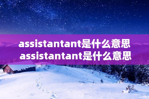 assistantant是什么意思 assistantant是什么意思英语