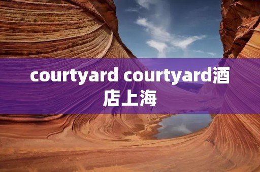 courtyard courtyard酒店上海 courtyard courtyard酒店上海