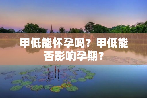 甲低能怀孕吗？甲低能否影响孕期？