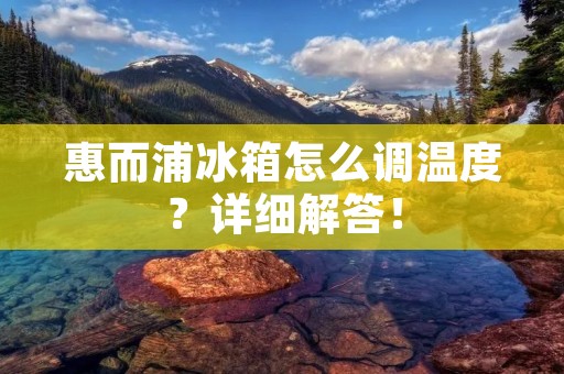 惠而浦冰箱怎么调温度?详细解答! 惠而浦冰箱怎么调温度?详细解答!