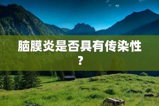 脑膜炎是否具有传染性？
