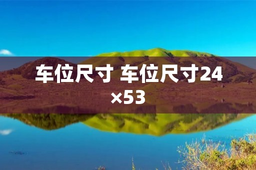 车位尺寸 车位尺寸24×53 车位尺寸 车位尺寸24×53