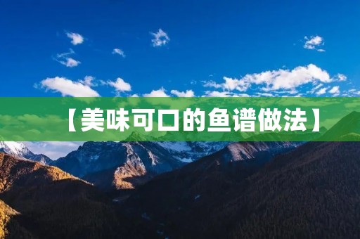 【美味可口的鱼谱做法】