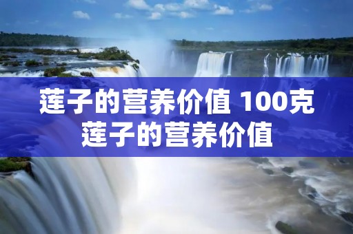 莲子的营养价值 100克莲子的营养价值