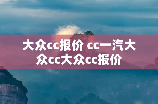 大众cc报价 cc一汽大众cc大众cc报价 大众cc报价 cc一汽大众cc大众cc报价