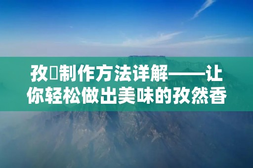 孜巻制作方法详解——让你轻松做出美味的孜然香肠