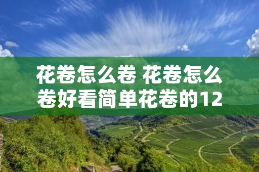 花卷怎么卷 花卷怎么卷好看简单花卷的12 花卷怎么卷 花卷怎么卷好看简单花卷的12
